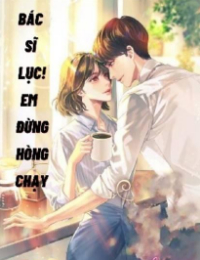 Bác Sĩ Lục! Em Đừng Hòng Chạy